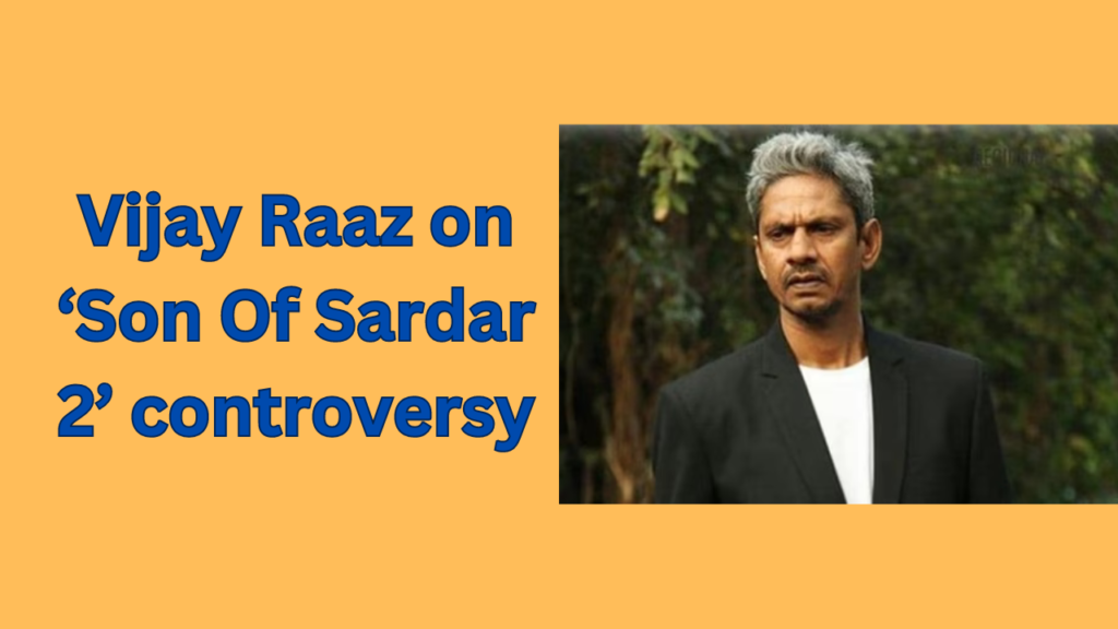 Vijay raaz on 'son of sardaar 2' controversy